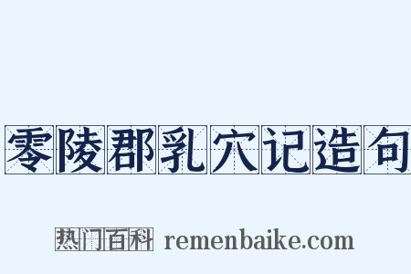 零陵郡乳穴记造句是什么意思的图片